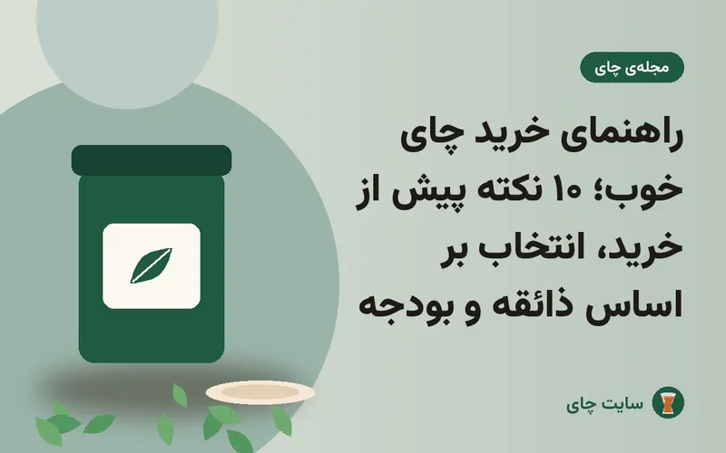 راهنمای خرید چای خوب؛ ۱۰ نکته پیش از خرید، انتخاب بر اساس ذائقه و بودجه